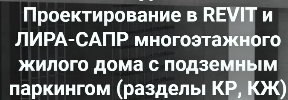 [pro-z.ru, Артем Крылов] Проектирование в REVIT и ЛИРА-САПР многоэтажного жилого дома с подземным паркингом (разделы КР, КЖ) (2024)